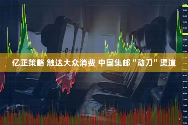 亿正策略 触达大众消费 中国集邮“动刀”渠道