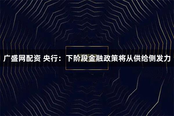 广盛网配资 央行：下阶段金融政策将从供给侧发力