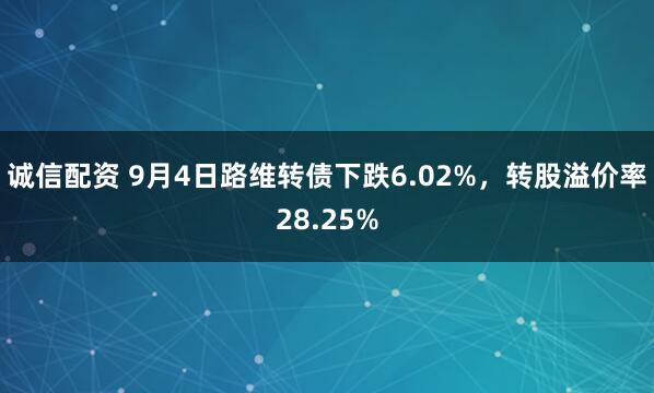 诚信配资 9月4日路维转债下跌6.02%，转股溢价率28.25%