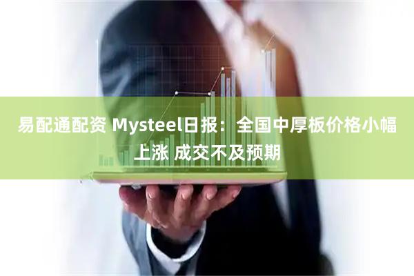 易配通配资 Mysteel日报：全国中厚板价格小幅上涨 成交不及预期