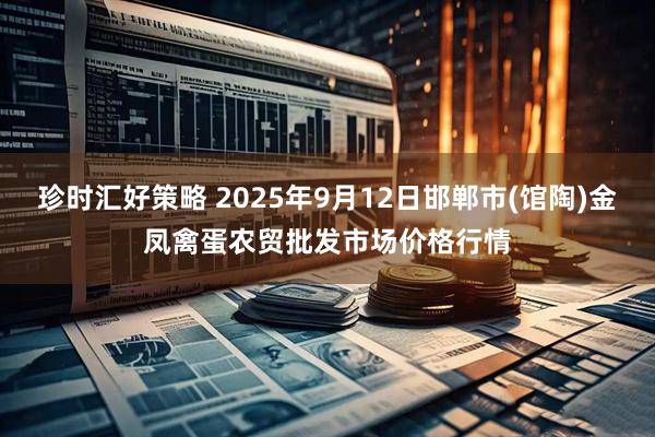 珍时汇好策略 2025年9月12日邯郸市(馆陶)金凤禽蛋农贸批发市场价格行情