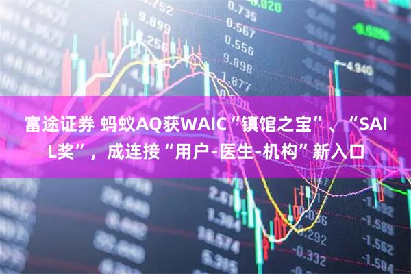 富途证券 蚂蚁AQ获WAIC“镇馆之宝”、“SAIL奖”，成连接“用户-医生-机构”新入口